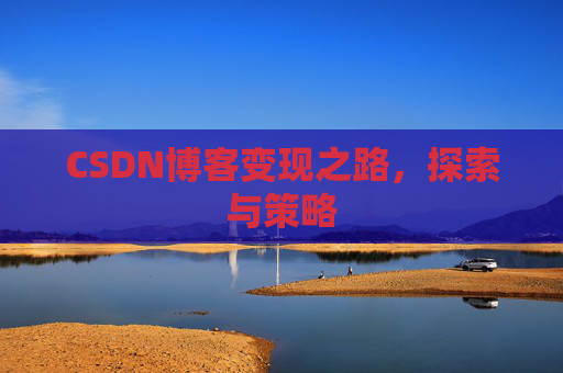 CSDN博客变现之路，探索与策略
